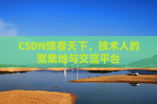 CSDN博客天下,技术人的聚集地与交流平台